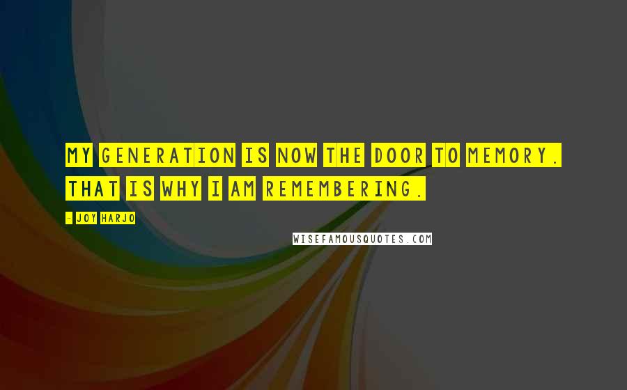 Joy Harjo Quotes: My generation is now the door to memory. That is why I am remembering.