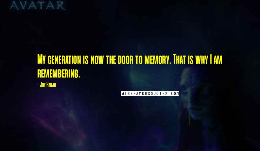 Joy Harjo Quotes: My generation is now the door to memory. That is why I am remembering.