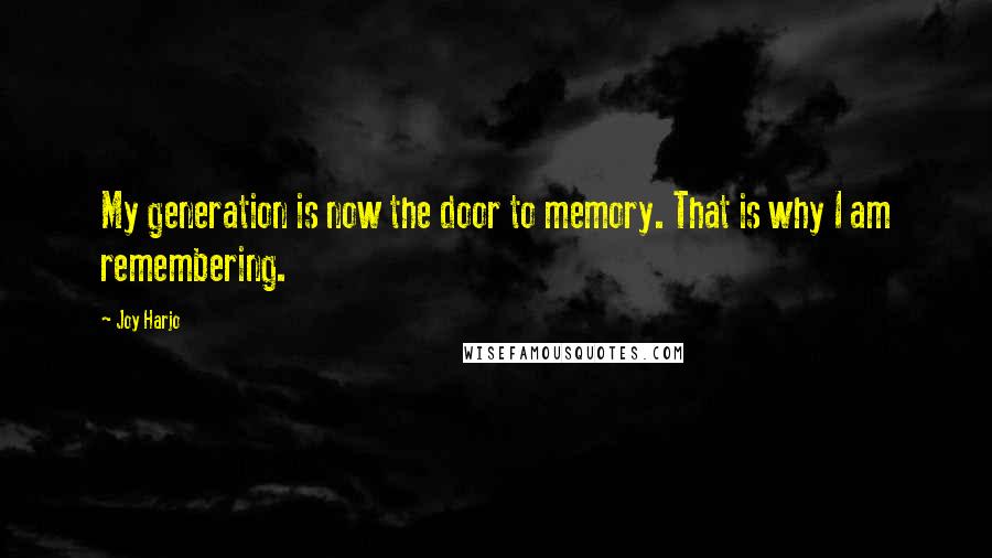 Joy Harjo Quotes: My generation is now the door to memory. That is why I am remembering.