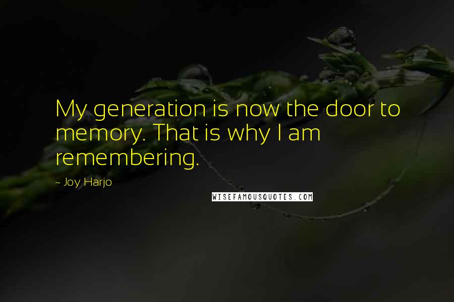 Joy Harjo Quotes: My generation is now the door to memory. That is why I am remembering.