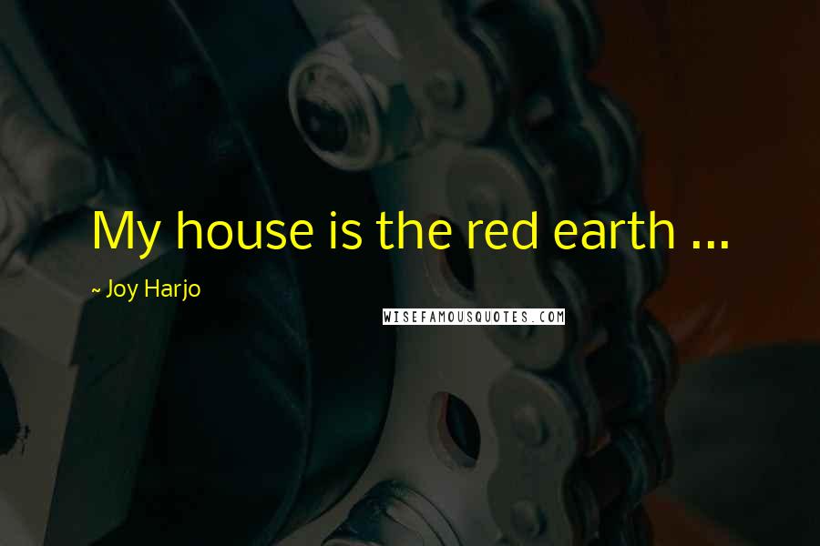 Joy Harjo Quotes: My house is the red earth ...