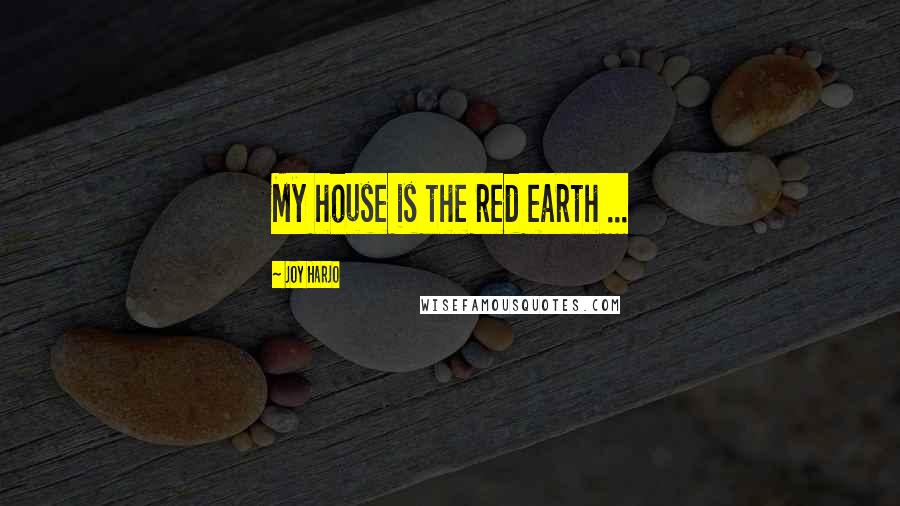 Joy Harjo Quotes: My house is the red earth ...