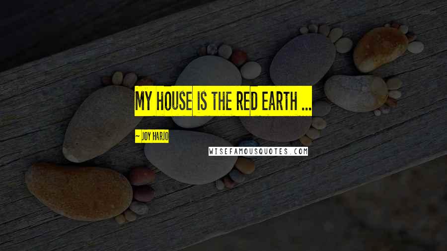 Joy Harjo Quotes: My house is the red earth ...