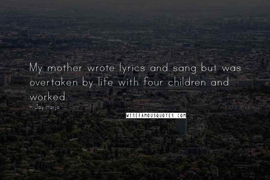 Joy Harjo Quotes: My mother wrote lyrics and sang but was overtaken by life with four children and worked.