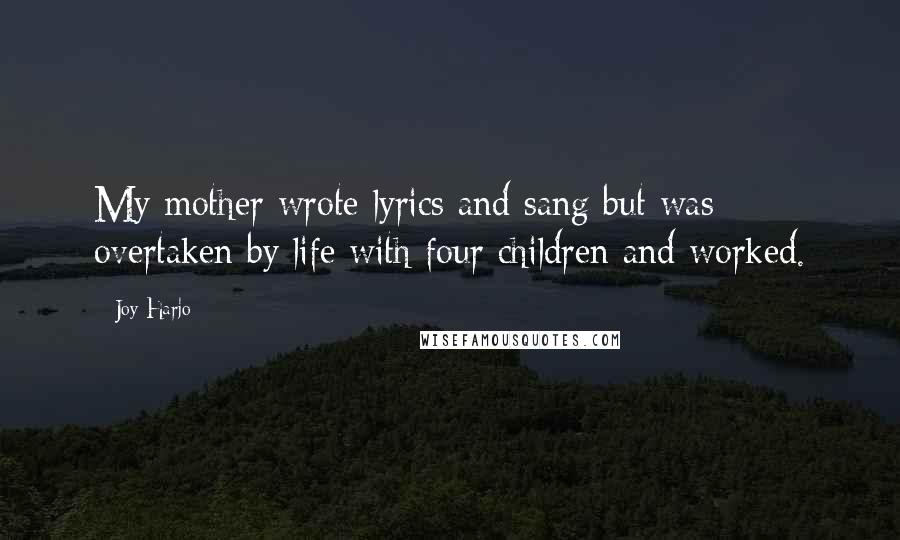 Joy Harjo Quotes: My mother wrote lyrics and sang but was overtaken by life with four children and worked.