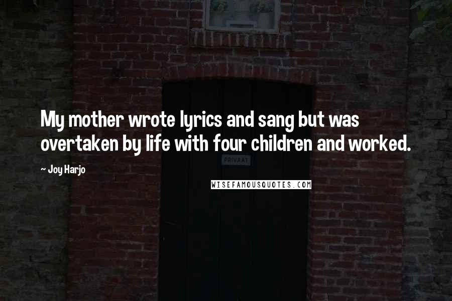 Joy Harjo Quotes: My mother wrote lyrics and sang but was overtaken by life with four children and worked.