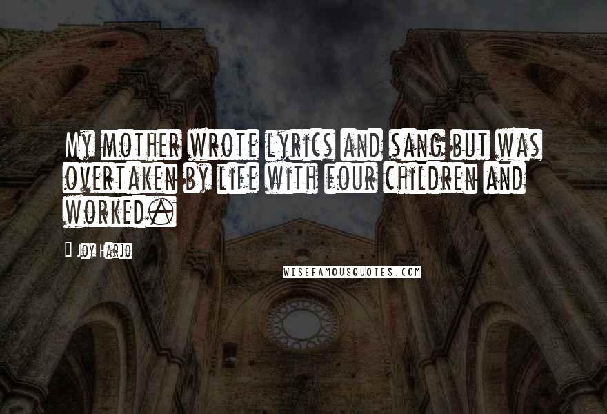 Joy Harjo Quotes: My mother wrote lyrics and sang but was overtaken by life with four children and worked.