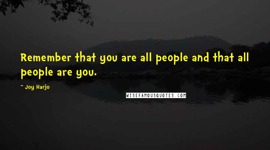 Joy Harjo Quotes: Remember that you are all people and that all people are you.