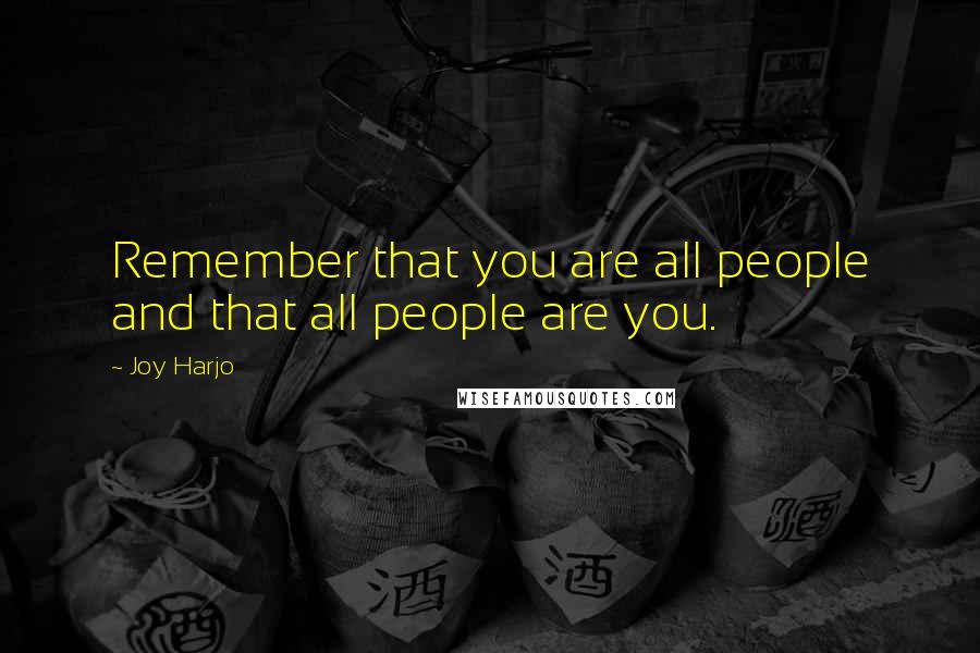 Joy Harjo Quotes: Remember that you are all people and that all people are you.