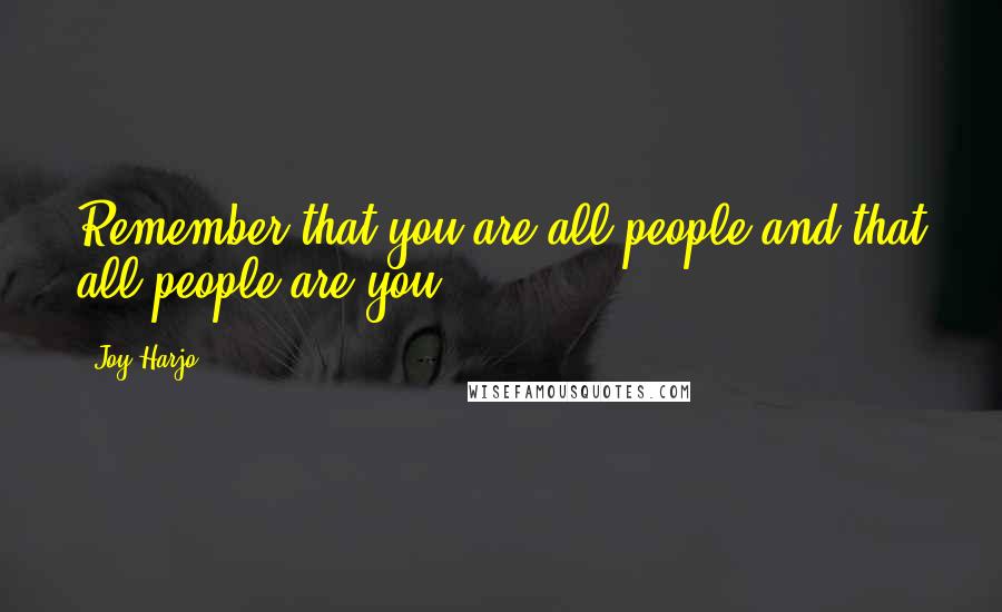 Joy Harjo Quotes: Remember that you are all people and that all people are you.