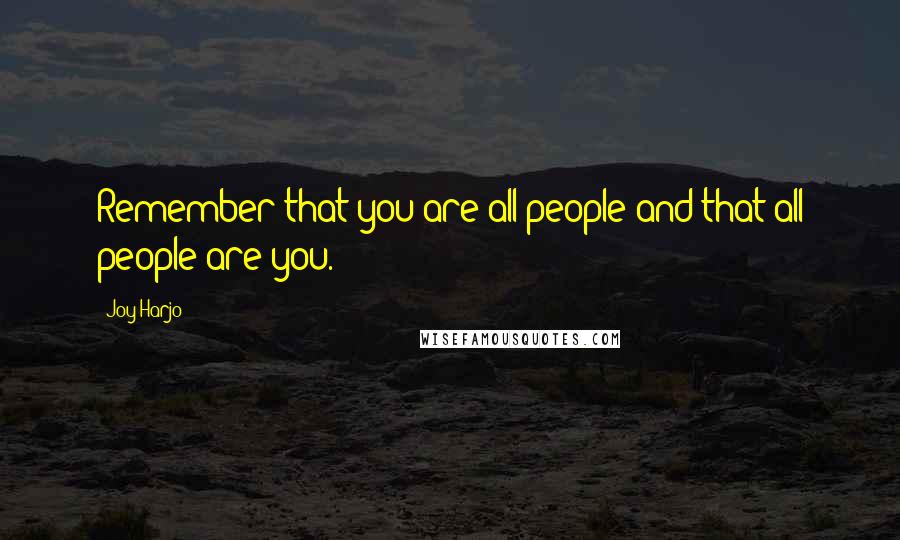 Joy Harjo Quotes: Remember that you are all people and that all people are you.