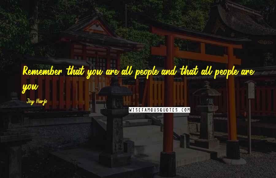 Joy Harjo Quotes: Remember that you are all people and that all people are you.