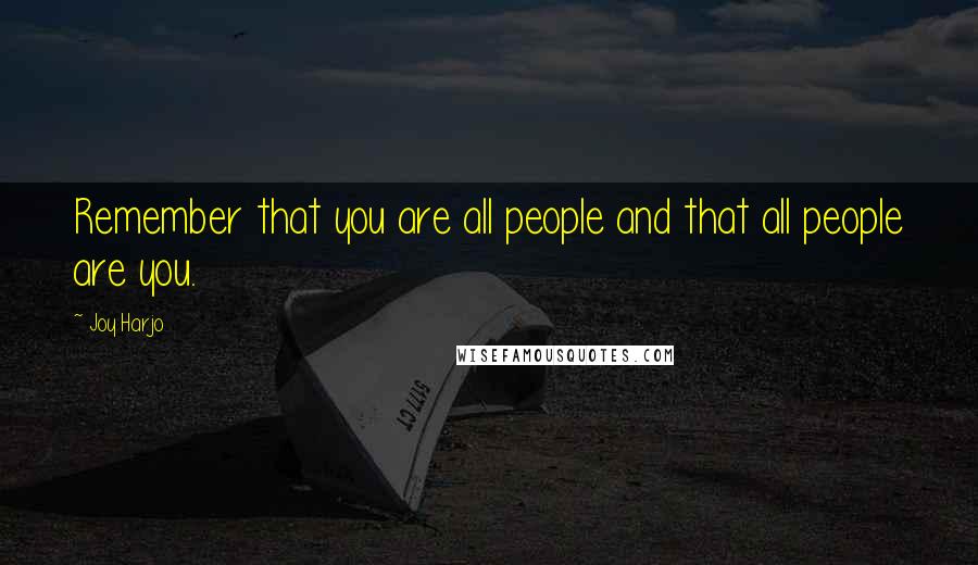 Joy Harjo Quotes: Remember that you are all people and that all people are you.