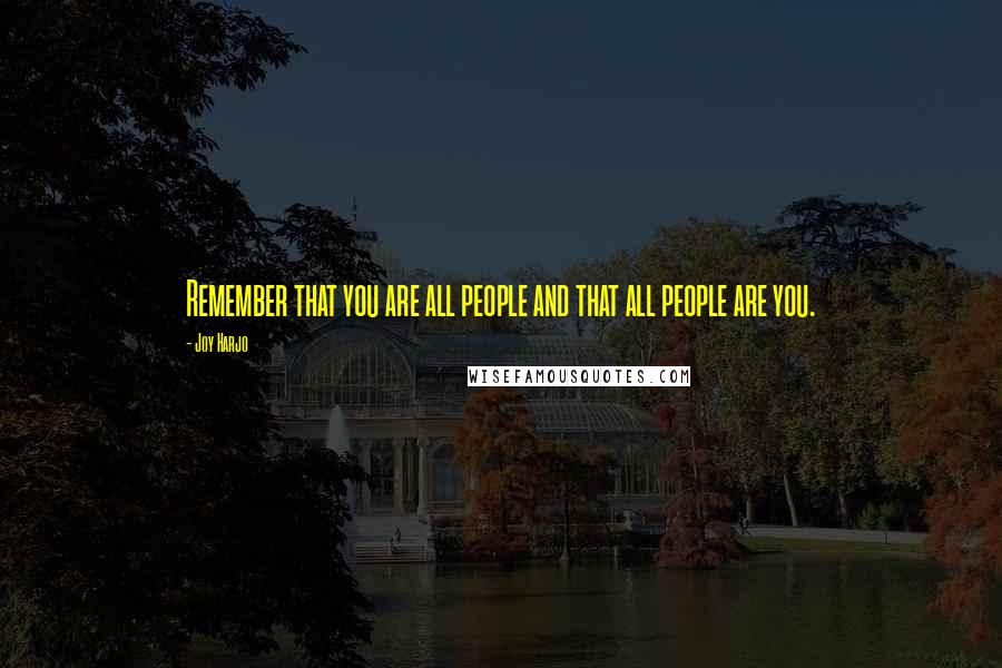 Joy Harjo Quotes: Remember that you are all people and that all people are you.