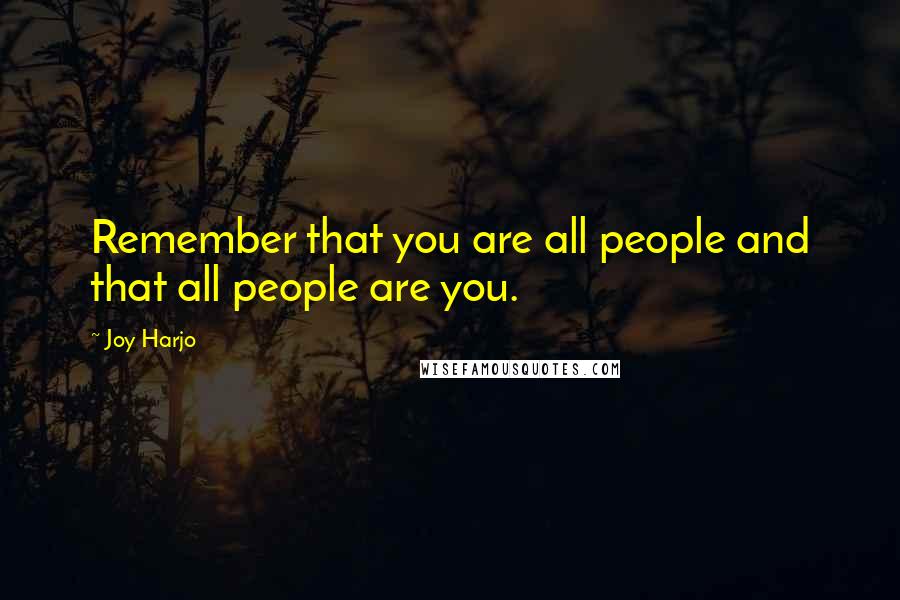 Joy Harjo Quotes: Remember that you are all people and that all people are you.