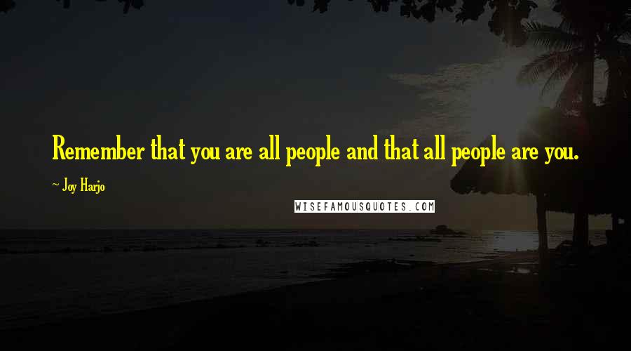 Joy Harjo Quotes: Remember that you are all people and that all people are you.