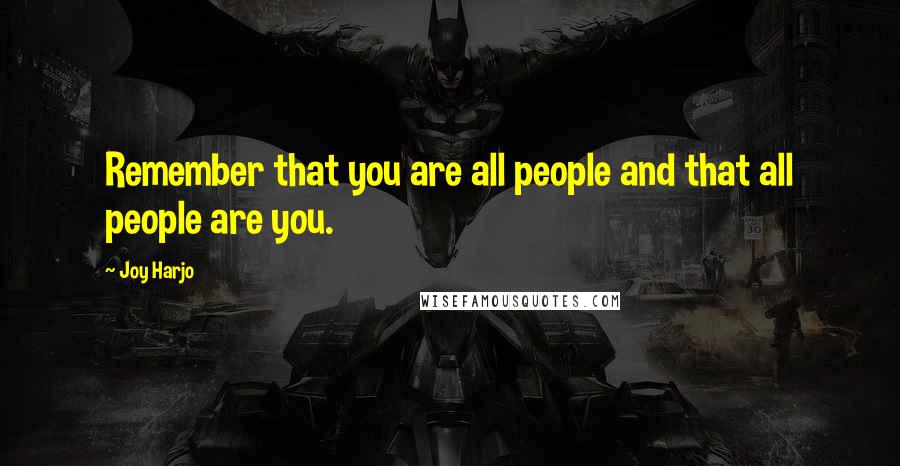 Joy Harjo Quotes: Remember that you are all people and that all people are you.