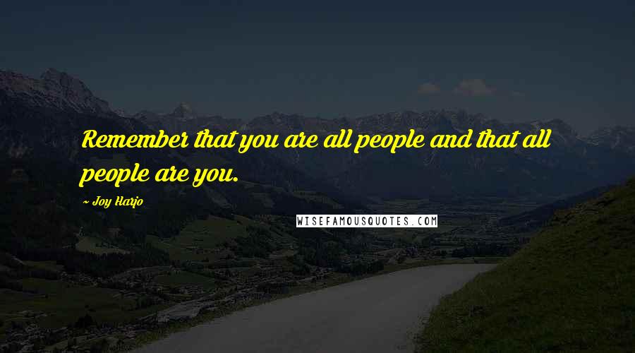 Joy Harjo Quotes: Remember that you are all people and that all people are you.