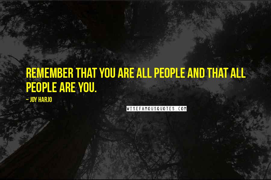 Joy Harjo Quotes: Remember that you are all people and that all people are you.