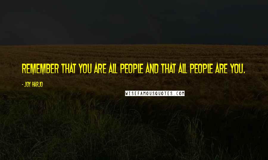 Joy Harjo Quotes: Remember that you are all people and that all people are you.