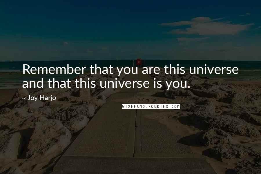 Joy Harjo Quotes: Remember that you are this universe and that this universe is you.