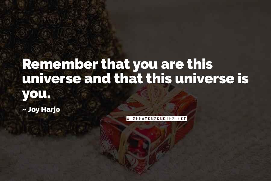 Joy Harjo Quotes: Remember that you are this universe and that this universe is you.