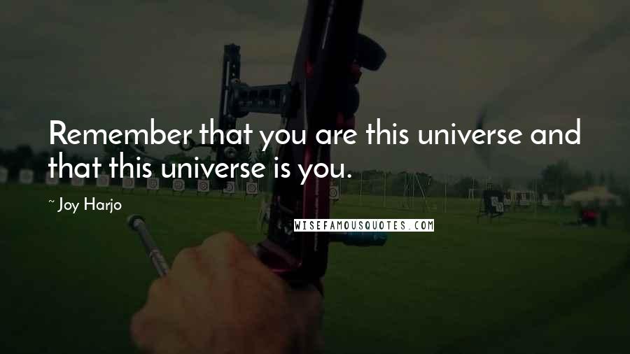 Joy Harjo Quotes: Remember that you are this universe and that this universe is you.