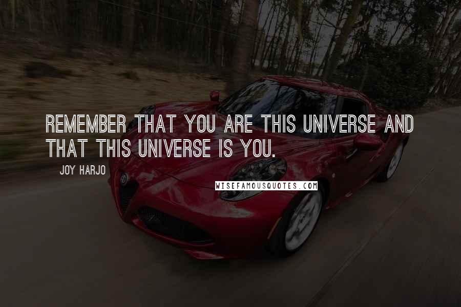 Joy Harjo Quotes: Remember that you are this universe and that this universe is you.