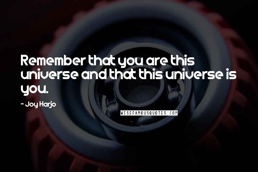 Joy Harjo Quotes: Remember that you are this universe and that this universe is you.