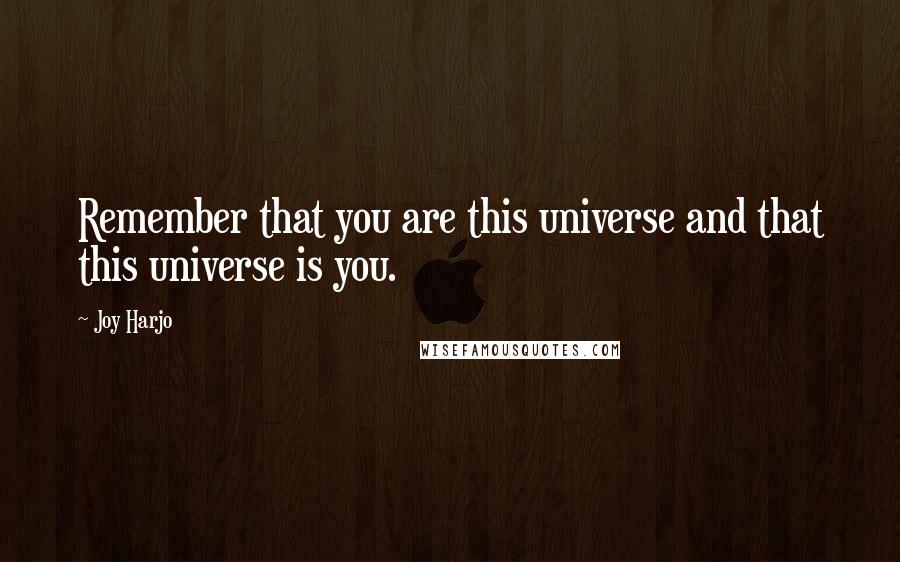 Joy Harjo Quotes: Remember that you are this universe and that this universe is you.