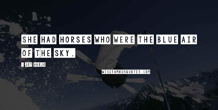 Joy Harjo Quotes: She had horses who were the blue air of the sky.