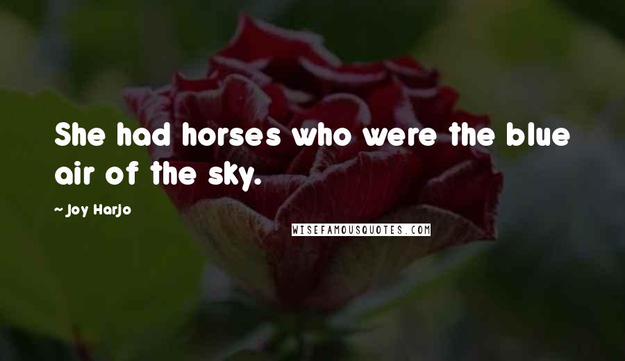 Joy Harjo Quotes: She had horses who were the blue air of the sky.