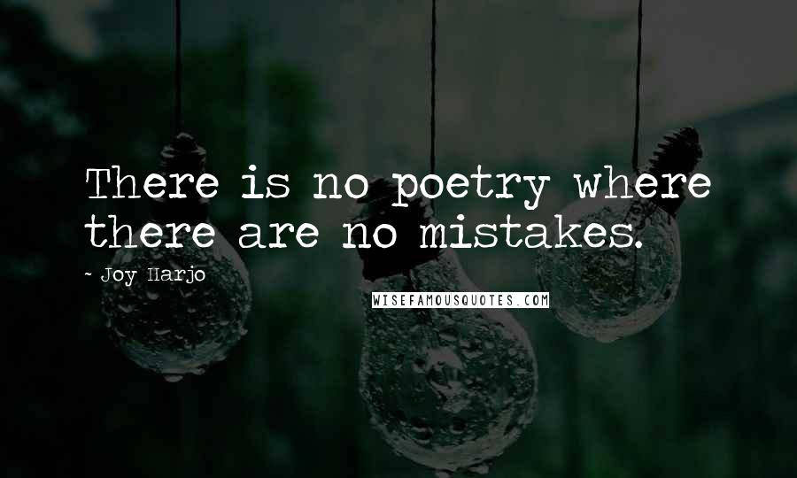 Joy Harjo Quotes: There is no poetry where there are no mistakes.