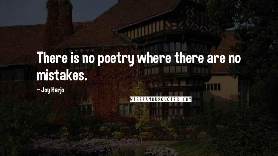 Joy Harjo Quotes: There is no poetry where there are no mistakes.