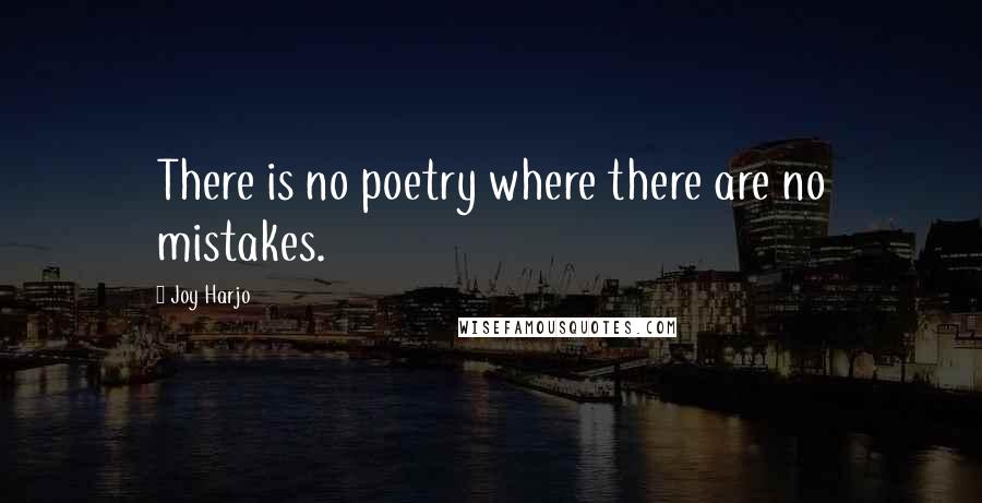 Joy Harjo Quotes: There is no poetry where there are no mistakes.