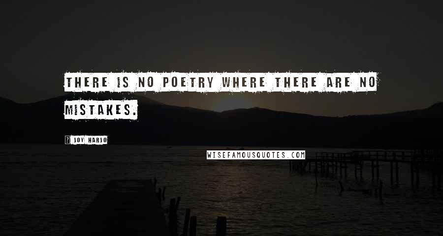 Joy Harjo Quotes: There is no poetry where there are no mistakes.