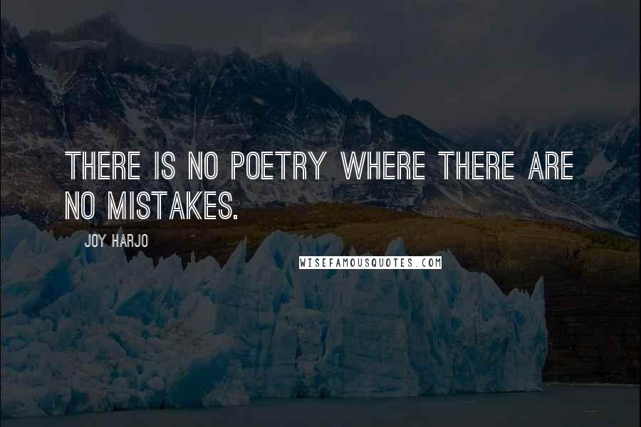 Joy Harjo Quotes: There is no poetry where there are no mistakes.