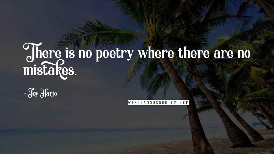 Joy Harjo Quotes: There is no poetry where there are no mistakes.