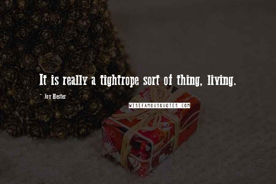 Joy Hester Quotes: It is really a tightrope sort of thing, living.