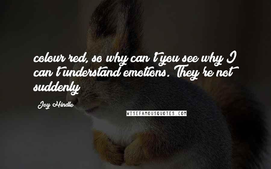 Joy Hindle Quotes: colour red, so why can't you see why I can't understand emotions. They're not suddenly