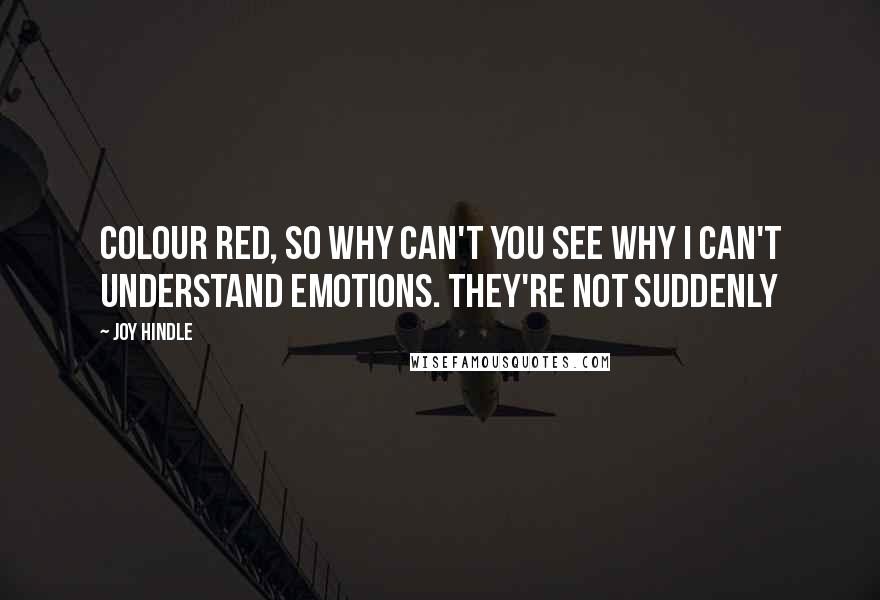 Joy Hindle Quotes: colour red, so why can't you see why I can't understand emotions. They're not suddenly