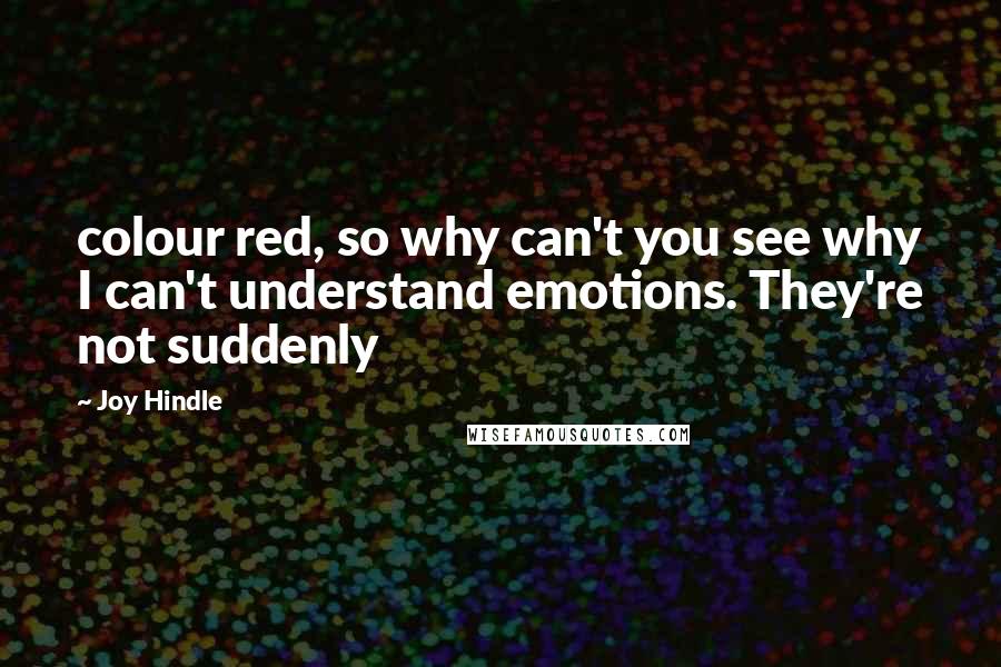 Joy Hindle Quotes: colour red, so why can't you see why I can't understand emotions. They're not suddenly