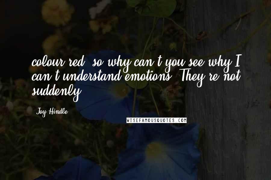 Joy Hindle Quotes: colour red, so why can't you see why I can't understand emotions. They're not suddenly