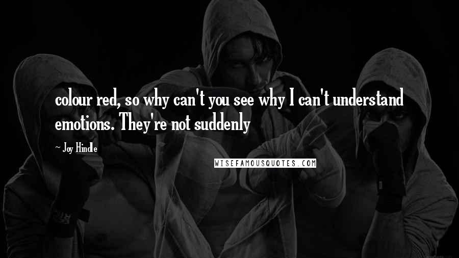 Joy Hindle Quotes: colour red, so why can't you see why I can't understand emotions. They're not suddenly