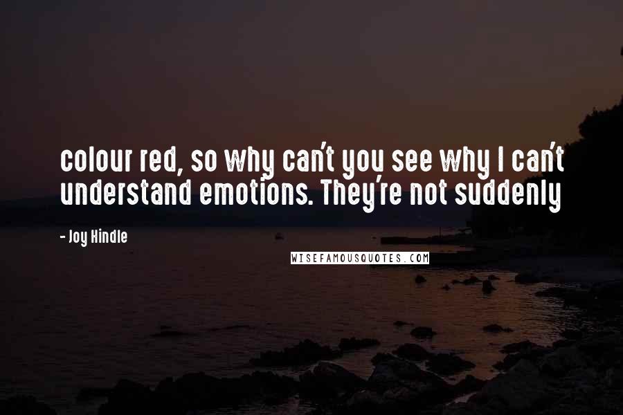 Joy Hindle Quotes: colour red, so why can't you see why I can't understand emotions. They're not suddenly