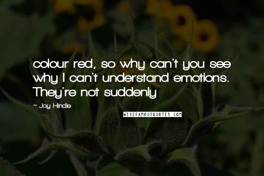 Joy Hindle Quotes: colour red, so why can't you see why I can't understand emotions. They're not suddenly