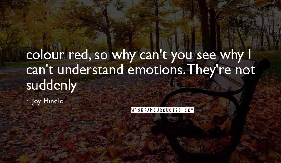Joy Hindle Quotes: colour red, so why can't you see why I can't understand emotions. They're not suddenly