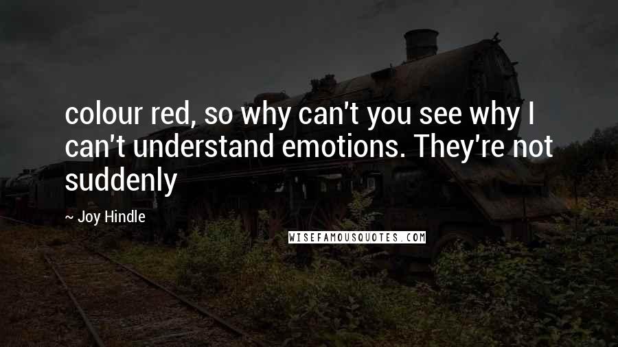 Joy Hindle Quotes: colour red, so why can't you see why I can't understand emotions. They're not suddenly