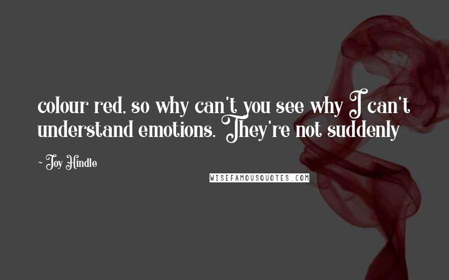 Joy Hindle Quotes: colour red, so why can't you see why I can't understand emotions. They're not suddenly