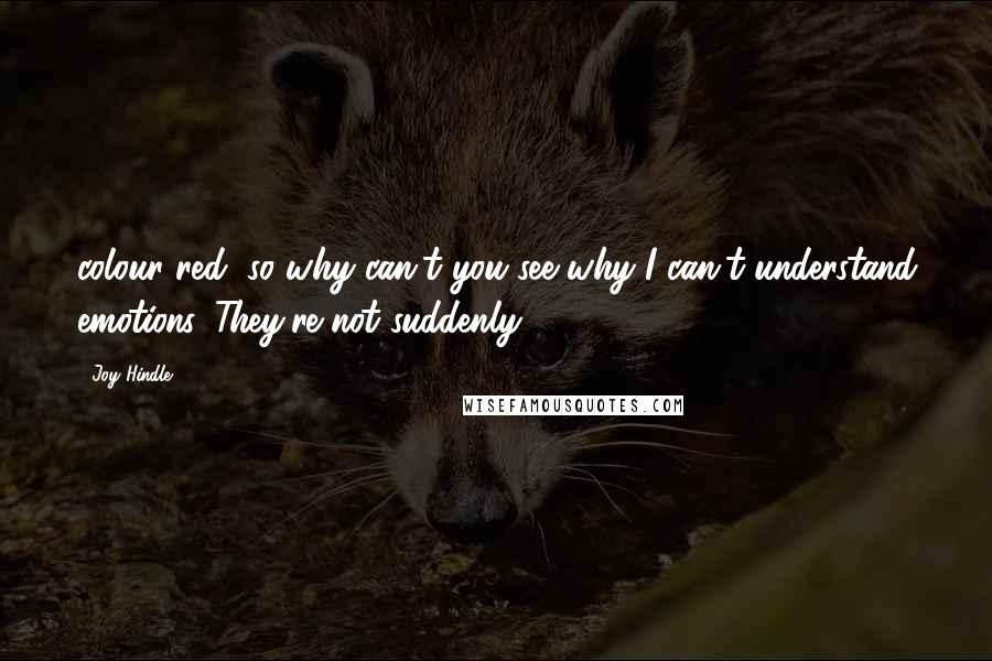 Joy Hindle Quotes: colour red, so why can't you see why I can't understand emotions. They're not suddenly